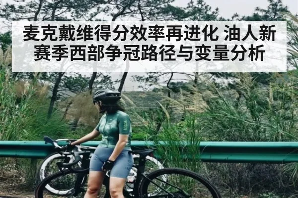 麦克戴维得分效率再进化 油人新赛季西部争冠路径与变量分析（www.c7c7.app）