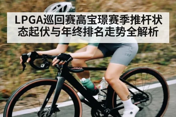 LPGA巡回赛高宝璟赛季推杆状态起伏与年终排名走势全解析（www.c7c7.app）
