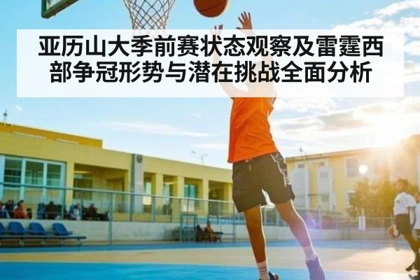 亚历山大季前赛状态观察及雷霆西部争冠形势与潜在挑战全面分析