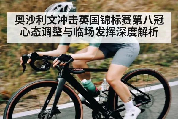 奥沙利文冲击英国锦标赛第八冠心态调整与临场发挥深度解析（www.c7c7.app）