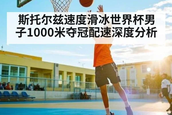 斯托尔兹速度滑冰世界杯男子1000米夺冠配速深度分析
