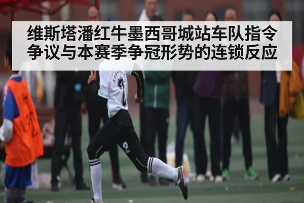 维斯塔潘红牛墨西哥城站车队指令争议与本赛季争冠形势的连锁反应（www.c7c7.app）